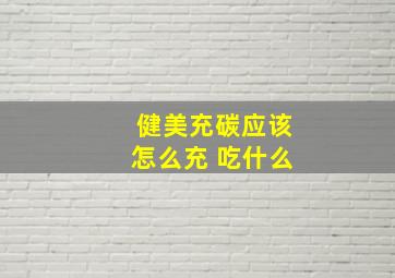 健美充碳应该怎么充 吃什么